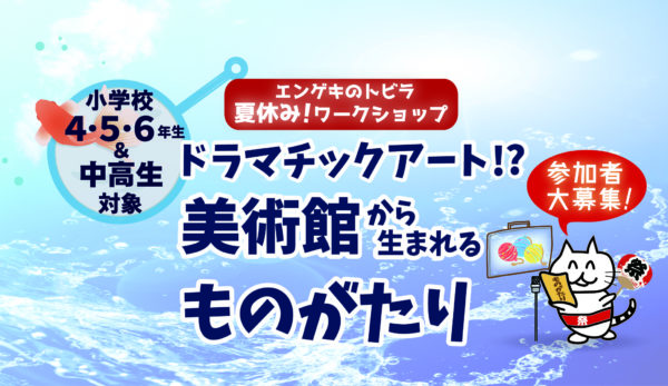 夏休みワークショップ 「エンゲキのトビラ 」ドラマチックアート！？美術館から生まれるものがたり 【小学校４・５・６年生編】【中高生編】参加者大募集！のイメージ